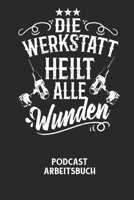 DIE WERKSTATT HEILT ALLE WUNDEN - Podcast Arbeitsbuch: Arbeitsbuch f�r die Erstellung von Aufnahmen - verliere nie wieder den �berblick �ber deine Projekte! B0848P32C2 Book Cover