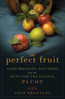 The Perfect Fruit: Good Breeding, Bad Seeds, and the Hunt for the Elusive Pluot 1596913819 Book Cover