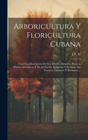 Arboricultura Y Floricultura Cubana: Con Una Descripción De Los Árboles, Arbustos, Bejucos, Plantas Aromáticas Y De Jardinería, Indígenas Y Exóticas, ... Comunes Y Botánicos ... (Spanish Edition) 1020064439 Book Cover