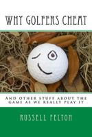 Why Golfers Cheat: And other stuff about the game as we really play it 1492260282 Book Cover
