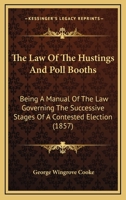 The Law of the Hustings and Poll Booths: Being a Manual of the Law Governing ... 1240034563 Book Cover