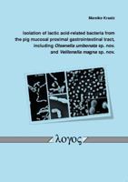Isolation of Lactic Acid-Related Bacteria from the Pig Mucosal Proximal Gastrointestinal Tract, Including Olsenella Umbonata Sp. Nov. and Veillonella 3832527893 Book Cover