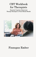 CBT Workbook for Therapists: Essential Cognitive Behavioral Therapy Strategies to Treat Mental Health 1806312840 Book Cover