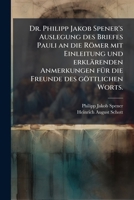 Dr. Philipp Jakob Spener's Auslegung des Briefes Pauli an die Römer mit Einleitung und erklärenden Anmerkungen fÃ1/4r die Freunde des göttlichen Worts. (German Edition) 1024526240 Book Cover