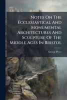 Notes On The Ecclesiastical And Monumental Architectures And Sculpture Of The Middle Ages In Bristol 1271663929 Book Cover
