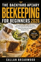 The Backyard Apiary: Beekeeping for Beginners 2026: A Practical First-Year Guide to Hive Setup, Colony Care, Swarm Control, Pest Management, Honey Harvesting and Common Mistakes to Avoid. B0H7XTTYYR Book Cover