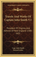 Travels And Works Of Captain John Smith V2: President Of Virginia, And Admiral Of New England 1580-1631 1162984112 Book Cover
