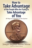 How to Take Advantage of the People Who Are Trying to Take Advantage of You: 50 Ways to Capitalize on the System 1600200419 Book Cover