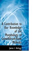 A Contribution to Our Knowledge of the Morphology of the Lamellibranchiate Mollusks 3337257429 Book Cover