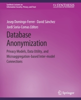 Database Anonymization: Privacy Models, Data Utility, and Microaggregation-based Inter-model Connections 3031012194 Book Cover
