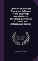 Lectures on Popular Education: Delivered to the Edinburgh Philosophical Association, in April and November 1833 0353922072 Book Cover