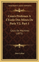 Cours Professes A L'Ecole Des Mines De Paris V2, Part 1: Cours De Machines (1875) 1168153018 Book Cover