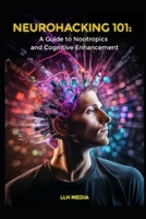 A Guide to Nootropics and Cognitive Enhancement: Neurohacking 101 B0DTHBPFFW Book Cover