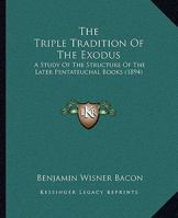 The Triple Tradition of the Exodus; a Study of the Structure of the Later Pentateuchal Books, Reproducing the Sources of the Narrative, and Further Illustrating the Presence of Bibles Within the Bible 1165695936 Book Cover