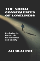The Social Consequences Of Loneliness: Exploring its Impact on Relationships and Society (Loneliness: The Social Psychology of Loneliness) B0F8HRC711 Book Cover
