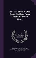 The Life of Sir Walter Scott: Abridged From Lockhart's Life of Scott 1363817248 Book Cover