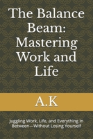 The Balance Beam: Mastering Work and Life: Juggling Work, Life, and Everything In Between—Without Losing Yourself B0F9SQX22W Book Cover