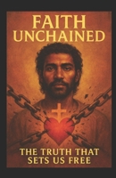 Faith Unchained: The Truth That Sets Us Free B0FQFYR6P2 Book Cover