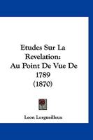 Etudes Sur La Revelation: Au Point De Vue De 1789 (1870) 1148560580 Book Cover
