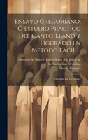 Ensayo Gregoriano, Ó Estudio Practico Del Canto-llano Y Figurado En Metodo Facil ...: Dividido En Tres Partes 1021003433 Book Cover