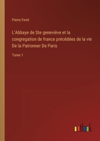 L'Abbaye de Ste geneviève et la congregation de france précédées de la vie De la Patronner De Paris: Tome 1 338500666X Book Cover