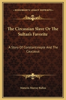 The Circassian Slave, or, The Sultan's Favorite: A Story of Constantinople and the Caucasus B0CWSDN1GT Book Cover