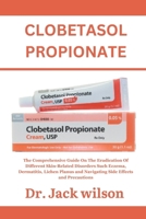 CLOBETASOL PROPIONATE son: The Comprehensive Guide On The Eradication Of Different Skin-Related Disorders Such Eczema, Dermatitis, Lichen Planus and Navigating Side Effects and Precautions B0CPTL5LQX Book Cover