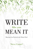Write Like You Mean It: Mastering Your Passion for the Written Word 1612545270 Book Cover
