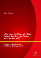 Wie Kann Ein Mann Ein Ding Lieben, Das Ihm Zum Trotze Auch Denken Will? Lessing - Wegbereiter' Weiblicher Emanzipation? 3842871864 Book Cover