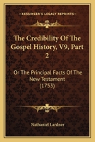 The Credibility Of The Gospel History, V9, Part 2: Or The Principal Facts Of The New Testament 1104911493 Book Cover
