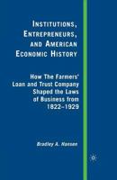 Institutions, Entrepreneurs, and American Economic History: How the Farmers Loan and Trust Company Shaped the Laws of Business from 1822 to 1929 1349371963 Book Cover