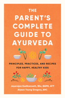 The Parent's Complete Guide to Ayurveda: Principles, Practices, and Recipes for Happy, Healthy Kids 1611808529 Book Cover