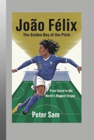 João Félix: The Golden Boy of the Pitch From Seixal to the World's Biggest Stages B0DSMXYL1G Book Cover