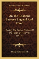 On The Relations Between England And Rome: During The Earlier Portion Of The Reign Of Henry III 1120664624 Book Cover