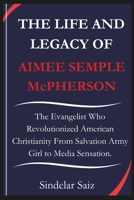 THE LIFE AND LEGACY OF AIMEE SEMPLE McPHERSON: The Evangelist Who Revolutionized American Christianity From Salvation Army Girl to Media Sensation. B0F1H1T8CF Book Cover