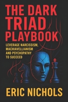 The Dark Triad Playbook: Leverage Narcissism, Machiavellianism, and Psychopathy to Succeed - Master Covert Influence Tactics for Social Dominance, Control, & Goal Mastery B0FB8VVCKW Book Cover