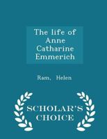 The Life of Anne Catharine Emmerich 1492963666 Book Cover