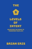 The 5 Levels of Intent: Unlocking the Power to Transform Your Life B0FMYB7SM4 Book Cover