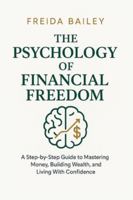 THE PSYCHOLOGY OF FINANCIAL FREEDOM: A Step-by-Step Guide to Mastering Money, Building Wealth, and Living With Confidence B0G488R13Z Book Cover