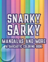 Snarky Sarky Mandalas And More A Sarcastic Coloring Book: Hilarious Quotes And Stress-Relieving Designs To Color, Relaxing Coloring Pages For Adults B08YHYV9NC Book Cover