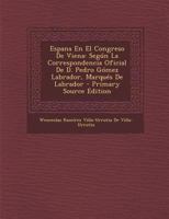 Espana En El Congreso De Viena: Según La Correspondencia Oficial De D. Pedro Gómez Labrador, Marqués De Labrador 1017990786 Book Cover