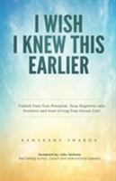 I Wish I Knew This Earlier: Unlock Your True Potential, Turn Negatives into Positives and Start Living Your Dream Life! 1732328757 Book Cover