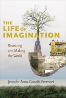 The Life of Imagination: Revealing and Making the World 0231189095 Book Cover