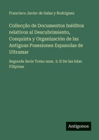 Collecção de Documentos Inéditos relativos al Descubrimiento, Conquista y Organización de las Antiguas Posesiones Espanolas de Ultramar: Segunda Serie ... II De las Islas Filipinas (Spanish Edition) 3563937516 Book Cover
