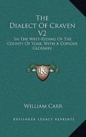 The Dialect Of Craven V2: In The West-Riding Of The County Of York, With A Copious Glossary 1432503294 Book Cover