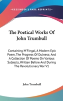 The Poetical Works Of John Trumbull: Containing M'Fingal, A Modern Epic Poem, The Progress Of Dulness; And A Collection Of Poems On Various Subjects, Written Before And During The Revolutionary War V1 1425498574 Book Cover