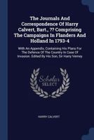 The Journals And Correspondence Of Harry Calvert, Bart., ?? Comprising The Campaigns In Flanders And Holland In 1793-4: With An Appendix, Containing ... Edited By His Son, Sir Harry Verney... 035357466X Book Cover