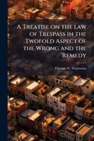 A treatise on the law of trespass in the twofold aspect of the wrong and the remedy 1176330004 Book Cover