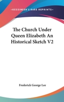 The Church Under Queen Elizabeth: An Historical Sketch, Volume 2 1014240387 Book Cover