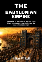THE BABYLONIAN EMPIRE: A detailed exploration of ancient cities, historic conquests, and the legacy that shaped human society B0GY7HRTR9 Book Cover
